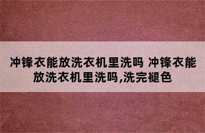 冲锋衣能放洗衣机里洗吗 冲锋衣能放洗衣机里洗吗,洗完褪色